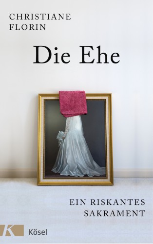 Die Ehe Ein riskantes Sakrament