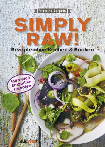 Simply Raw! Rezepte ohne Kochen & Backen Mit vielen Smoothie-Rezepten