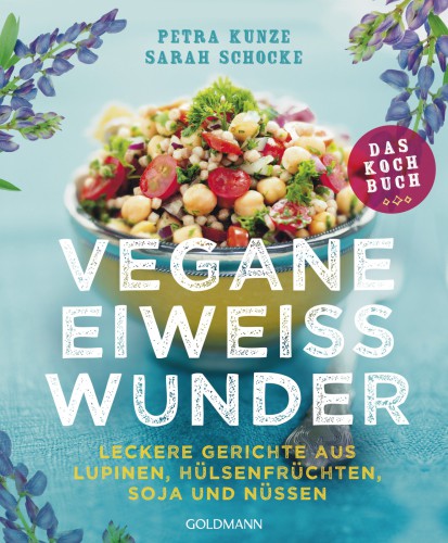 Vegane Eiweißwunder - Das Kochbuch Leckere Gerichte aus Lupinen, Hülsenfrüchten, Soja und Nüssen