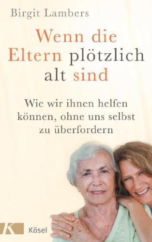 Wenn die Eltern plötzlich alt sind Wie wir ihnen helfen können, ohne uns selbst zu überfordern