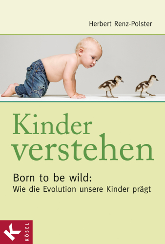 Kinder verstehen Born to be wild: Wie die Evolution unsere Kinder prägt - Mit einem Vorwort von Remo Largo