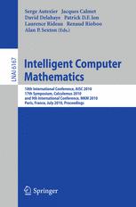 Intelligent computer mathematics : 10th International Conference, AISC 2010, 17th Symposium, Calculemus 2010, and 9th International Conference, MKM 2010, Paris, France, July 5 - July 10, 2010 : proceedings