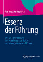 Essenz der Führung : wie Sie selbst und Ihre Mitarbeiter nachhaltig motivieren, steuern und führen