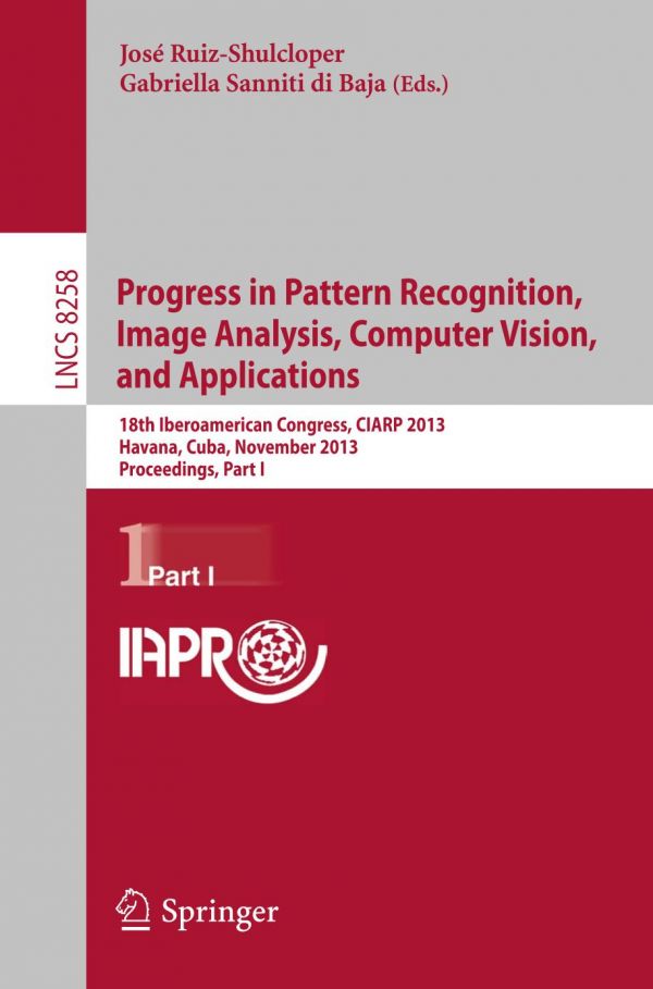 Progress in pattern recognition, image analysis, computer vision, and applications : 18th Iberoamerican Congress, CIARP 2013, Havana, Cuba, November 20-23, 2013, proceedings