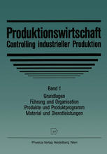 Produktionswirtschaft - Controlling industrieller Produktion : Band 1 Grundlagen, Führung und Organisation, Produkte und Produktprogramm, Material und Diestleistungen