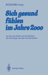 Sich gesund fühlen im Jahre 2000 Der Arzt, sein Patient und die Krankheit; die Technologie, das Team und das System