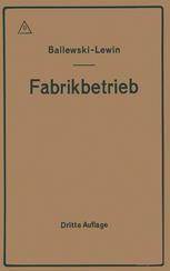 Der Fabrikbetrieb : Praktische Anleitungen zur Anlage und Verwaltung von Maschinenfabriken und ähnlichen Betrieben sowie zur Kalkulation und Lohnverrechnung