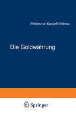 Die Goldwährung : Ihre Ursachen, ihre Wirkungen und ihre Zukunft