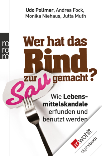 Wer hat das Rind zur Sau gemacht? Wie Lebensmittelskandale erfunden und benutzt werden