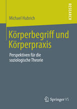 Körperbegriff und Körperpraxis Perspektiven für die soziologische Theorie