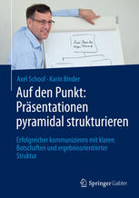 Auf den Punkt: Präsentationen pyramidal strukturieren : Erfolgreicher kommunizieren mit klaren Botschaften und ergebnisorientierter Struktur