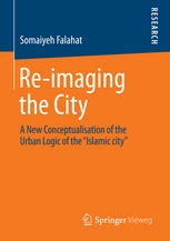 Re-imaging the City : a New Conceptualisation of the Urban Logic of the "Islamic city"