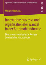 Innovationsprozesse und organisationaler Wandel in der Automobilindustrie Eine prozesssoziologische Analyse betrieblicher Machtproben