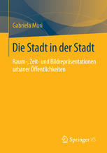 Die Stadt in der Stadt : Raum-, Zeit- und Bildrepräsentationen urbaner Öffentlichkeiten