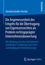 Die Angemessenheit des Entgelts für die Übertragung von Eigentumsrechten als Problem rechtsgeprägter Unternehmensbewertung Wertfindung zwischen betriebswirtschaftlicher Fundierung und normzweckadäquater Konkretisierung