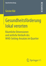 Gesundheitsförderung lokal verorten räumliche Dimensionen und zeitliche Verläufe des WHO-Setting-Ansatzes im Quartier