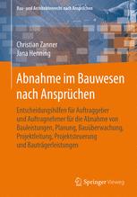 Abnahme im Bauwesen nach Ansprüchen : Entscheidungshilfen für Auftraggeber und Auftragnehmer für die Abnahme von Bauleistungen, Planung, Bauüberwachung, Projektleitung, Projektsteuerung und Bauträgerleistungen