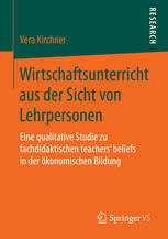 Wirtschaftsunterricht aus der Sicht von Lehrpersonen : eine qualitative Studie zu fachdidaktischen teachers' beliefs in der ökonomischen Bildung