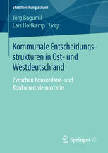 Kommunale Entscheidungsstrukturen in Ostund Westdeutschland: Zwischen Konkordanzund Konkurrenzdemokratie.