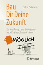 Bau Dir Deine Zukunft: Ein Anstiftungs- und Umsetzungsbuch f?ur ein gro?artiges Leben.
