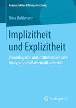 Implizitheit und Explizitheit : Praxeologische und institutionskritische Analysen zum Mathematikunterricht.