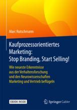 Kaufprozessorientiertes Marketing : Wie Neueste Erkenntnisse Aus der Verhaltensforschung und Den Neurowissenschaften Marketing und Vertrieb Beflügeln.