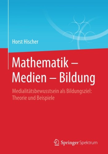 Mathematik -- Medien -- Bildung: Medialitätsbewusstsein als Bildungsziel: Theorie und Beispiele.