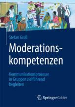 Moderationskompetenzen Kommunikationsprozesse in Gruppen zielführend begleiten