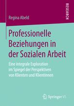 Professionelle Beziehungen in der Sozialen Arbeit : Eine integrale Exploration im Spiegel der Perspektiven von Klienten und Klientinnen