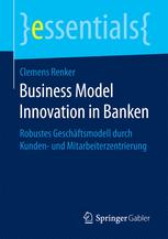 Business Model Innovation in Banken : Robustes Geschäftsmodell durch Kunden- und Mitarbeiterzentrierung