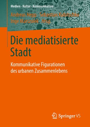 Die Mediatisierte Stadt : Kommunikative Figurationen des Urbanen Zusammenlebens.