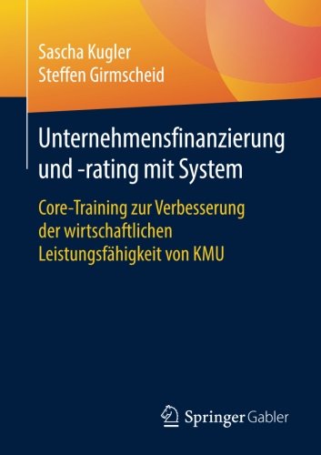 Unternehmensfinanzierung und -Rating Mit System : Core-Training Zur Verbesserung der Wirtschaftlichen Leistungsfähigkeit Von KMU.