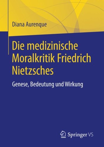 Die medizinische Moralkritik Friedrich Nietzsches : Genese, Bedeutung und Wirkung