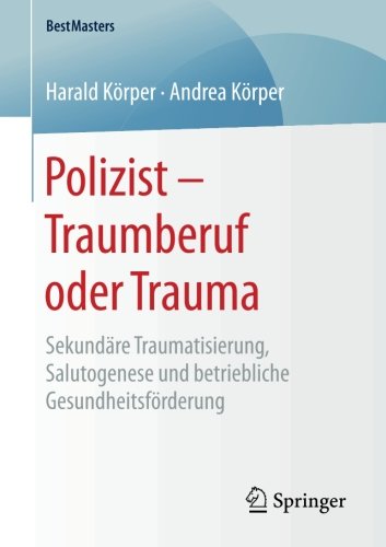 Polizist-- Traumberuf oder Trauma : sekundäre Traumatisierung, Salutogenese und Betriebliche Gesundheitsförderung.