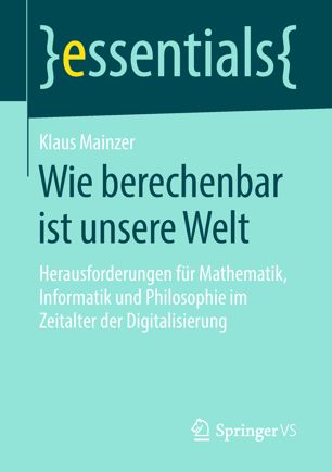 Wie berechenbar ist unsere Welt : Herausforderungen für Mathematik, Informatik und Philosophie im Zeitalter der Digitalisierung