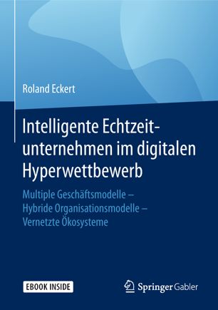 Intelligente Echtzeitunternehmen im digitalen Hyperwettbewerb : Multiple Geschäftsmodelle -- Hybride Organisationsmodelle -- Vernetzte Ökosysteme