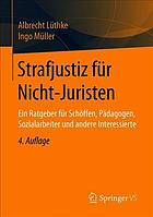 Strafjustiz Für Nicht-Juristen : Ein Ratgeber Für Schöffen, Pädagogen, Sozialarbeiter und Andere Interessierte.