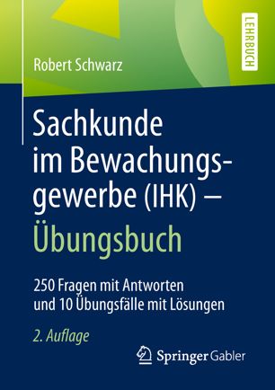 Sachkunde Im Bewachungsgewerbe (IHK) - Übungsbuch : 250 Fragen Mit Antworten und 10 Übungsfälle Mit Lösungen.