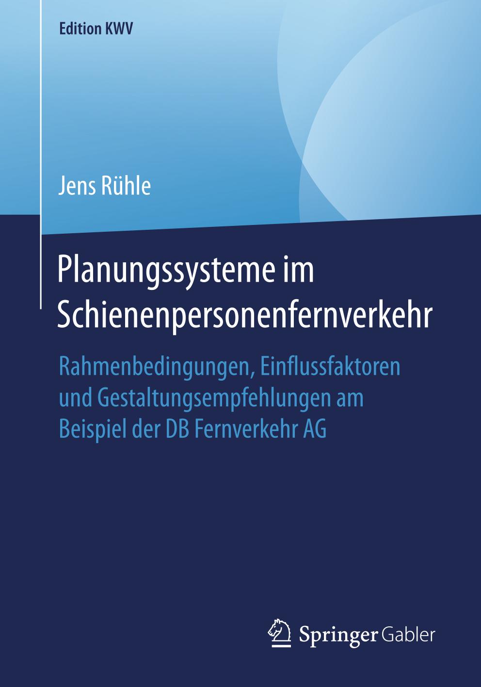 Planungssysteme Im Schienenpersonenfernverkehr : Rahmenbedingungen, Einflussfaktoren und Gestaltungsempfehlungen Am Beispiel der DB Fernverkehr AG.