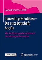 Souverän präsentieren - die erste Botschaft bist Du : wie Sie Körpersprache authentisch und wirkungsvoll einsetzen