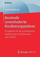 Maschinelle Lernmethoden für Klassifizierungsprobleme Perspektiven für die mathematische Modellierung mit Schülerinnen und Schülern