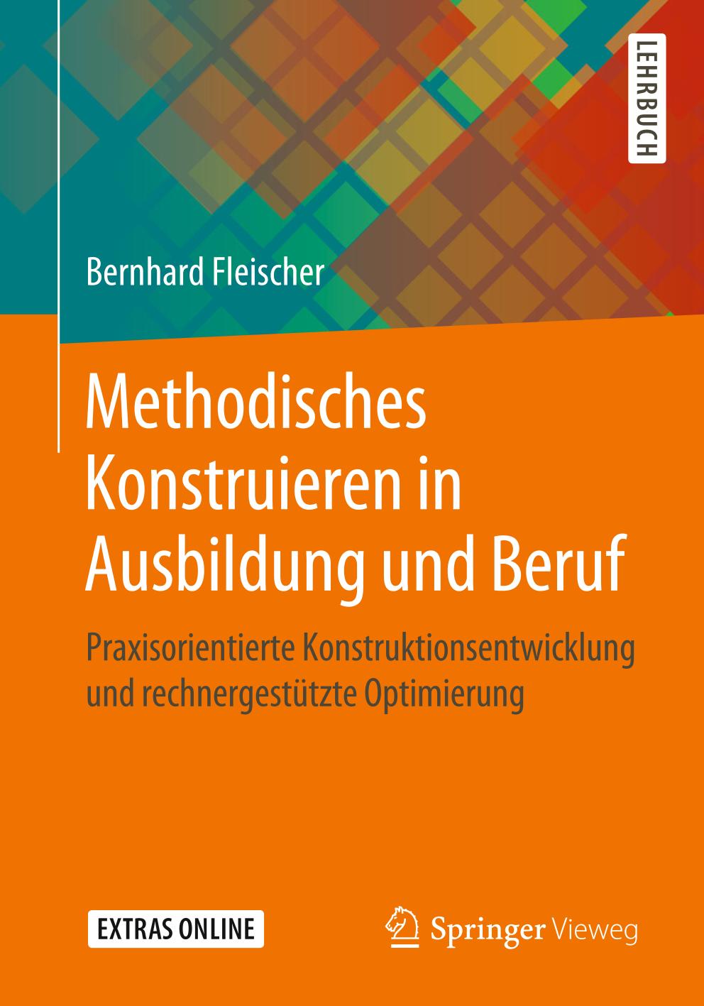 Methodisches Konstruieren in Ausbildung und Beruf : Praxisorientierte Konstruktionsentwicklung und Rechnergestützte Optimierung.
