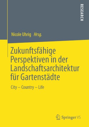 Zukunftsfähige Perspektiven in der Landschaftsarchitektur für Gartenstädte : City - Country - Life