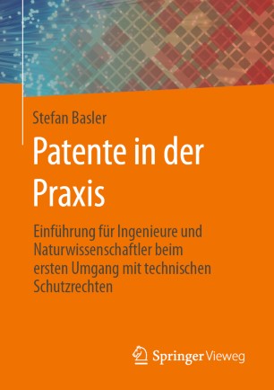 Patente in der Praxis Einführung für Ingenieure und Naturwissenschaftler beim ersten Umgang mit technischen Schutzrechten