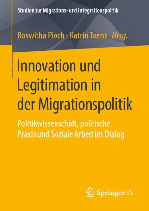 Innovation und Legitimation in der Migrationspolitik : Politikwissenschaft, Politische Praxis und Soziale Arbeit Im Dialog.