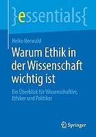 Warum Ethik in der Wissenschaft wichtig ist : ein Überblick für Wissenschaftler, Ethiker und Politiker