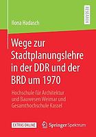 Wege Zur Stadtplanungslehre in der DDR und der BRD Um 1970 : Hochschule Für Architektur und Bauwesen Weimar und Gesamthochschule Kassel.