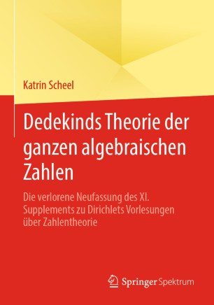 Dedekinds Theorie der ganzen algebraischen Zahlen : Die verlorene Neufassung des XI. Supplements zu Dirichlets Vorlesungen über Zahlentheorie