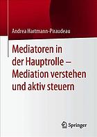 Mediatoren in der Hauptrolle - Mediation Verstehen und Aktiv Steuern