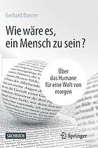 WIE WRE ES, EIN MENSCH ZU SEIN? : ber das humane fr eine welt von morgen.